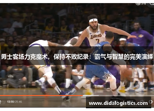 勇士客场力克魔术，保持不败纪录：霸气与智慧的完美演绎