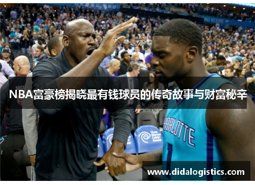 NBA富豪榜揭晓最有钱球员的传奇故事与财富秘辛