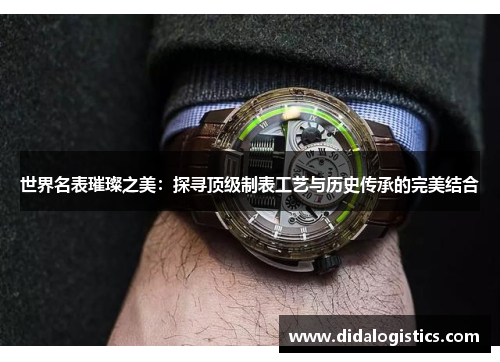 世界名表璀璨之美：探寻顶级制表工艺与历史传承的完美结合