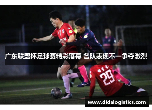 广东联盟杯足球赛精彩落幕 各队表现不一争夺激烈