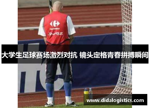 大学生足球赛场激烈对抗 镜头定格青春拼搏瞬间