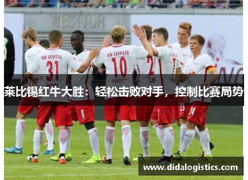 莱比锡红牛大胜：轻松击败对手，控制比赛局势