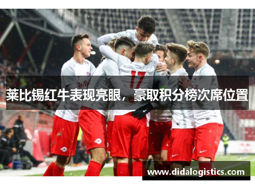 莱比锡红牛表现亮眼，豪取积分榜次席位置