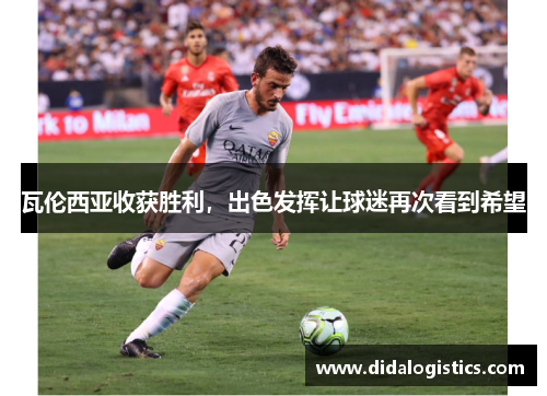 瓦伦西亚收获胜利，出色发挥让球迷再次看到希望
