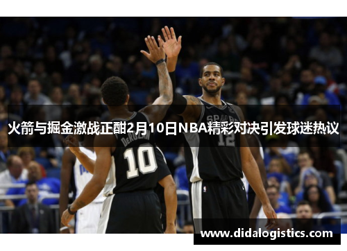 火箭与掘金激战正酣2月10日NBA精彩对决引发球迷热议