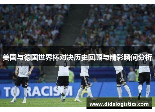 美国与德国世界杯对决历史回顾与精彩瞬间分析