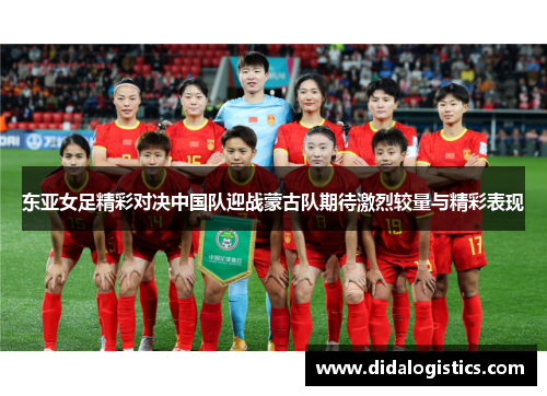 东亚女足精彩对决中国队迎战蒙古队期待激烈较量与精彩表现
