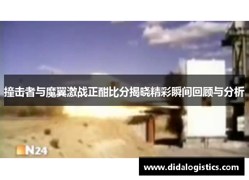 撞击者与魔翼激战正酣比分揭晓精彩瞬间回顾与分析