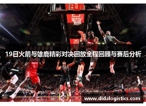 19日火箭与雄鹿精彩对决回放全程回顾与赛后分析