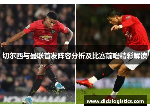 切尔西与曼联首发阵容分析及比赛前瞻精彩解读